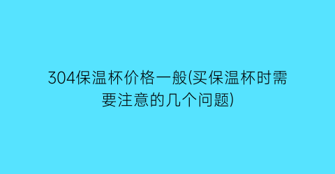 304保温杯价格一般(买保温杯时需要注意的几个问题)