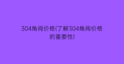 304角阀价格(了解304角阀价格的重要性)