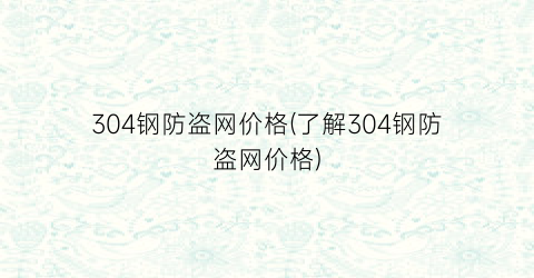 304钢防盗网价格(了解304钢防盗网价格)