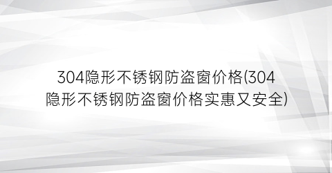 304隐形不锈钢防盗窗价格(304隐形不锈钢防盗窗价格实惠又安全)