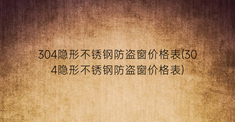 304隐形不锈钢防盗窗价格表(304隐形不锈钢防盗窗价格表)