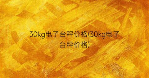 30kg电子台秤价格(30kg电子台秤价格)