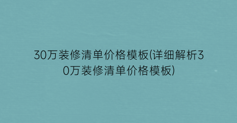 “30万装修清单价格模板(详细解析30万装修清单价格模板)