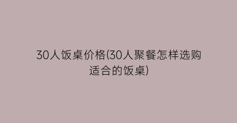 30人饭桌价格(30人聚餐怎样选购适合的饭桌)