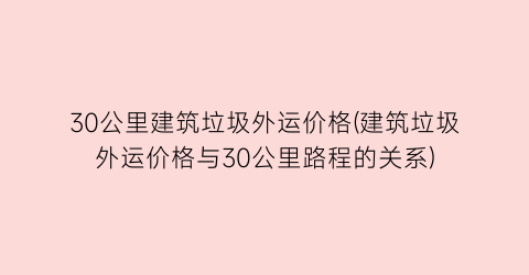 30公里建筑垃圾外运价格(建筑垃圾外运价格与30公里路程的关系)