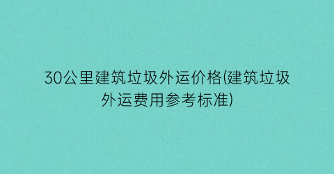 30公里建筑垃圾外运价格(建筑垃圾外运费用参考标准)