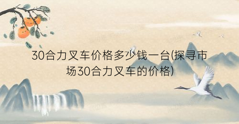 30合力叉车价格多少钱一台(探寻市场30合力叉车的价格)