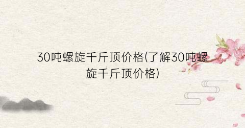 30吨螺旋千斤顶价格(了解30吨螺旋千斤顶价格)