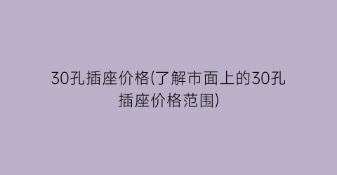 30孔插座价格(了解市面上的30孔插座价格范围)