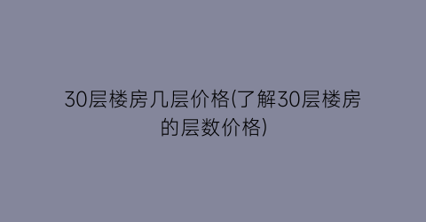 30层楼房几层价格(了解30层楼房的层数价格)