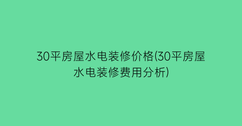 30平房屋水电装修价格(30平房屋水电装修费用分析)