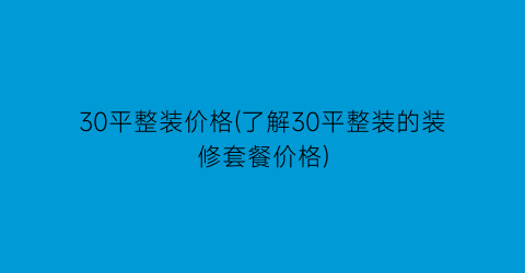 30平整装价格(了解30平整装的装修套餐价格)