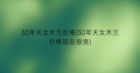 30年天女木兰价格(30年天女木兰价格现在很贵)