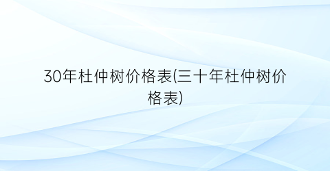 30年杜仲树价格表(三十年杜仲树价格表)