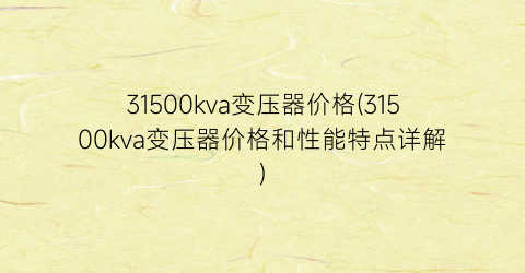 31500kva变压器价格(31500kva变压器价格和性能特点详解)