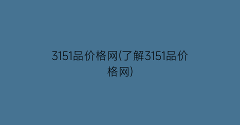 3151品价格网(了解3151品价格网)