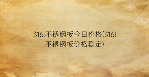 316l不锈钢板今日价格(316l不锈钢板价格稳定)