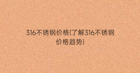 “316不锈钢价格(了解316不锈钢价格趋势)