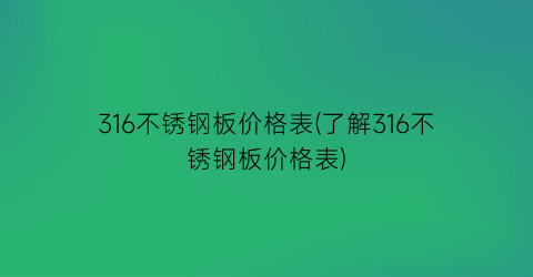 316不锈钢板价格表(了解316不锈钢板价格表)