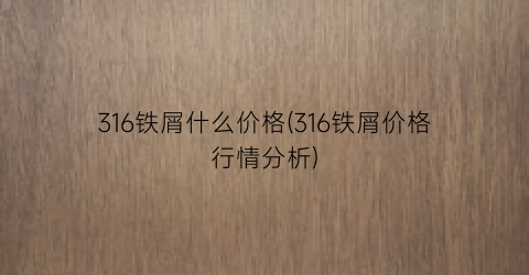 316铁屑什么价格(316铁屑价格行情分析)