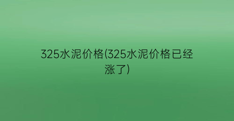 “325水泥价格(325水泥价格已经涨了)