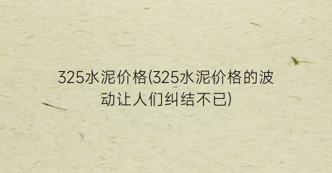 325水泥价格(325水泥价格的波动让人们纠结不已)