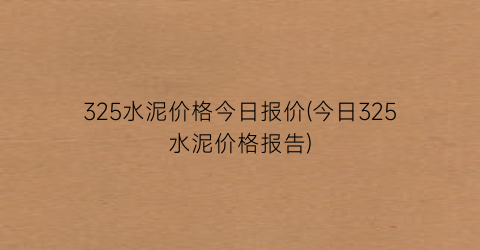 “325水泥价格今日报价(今日325水泥价格报告)