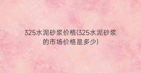 325水泥砂浆价格(325水泥砂浆的市场价格是多少)