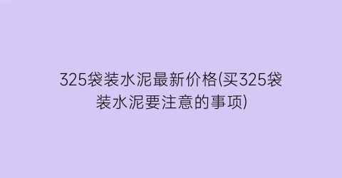 325袋装水泥最新价格(买325袋装水泥要注意的事项)