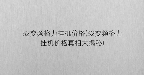32变频格力挂机价格(32变频格力挂机价格真相大揭秘)