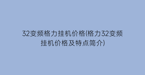 32变频格力挂机价格(格力32变频挂机价格及特点简介)