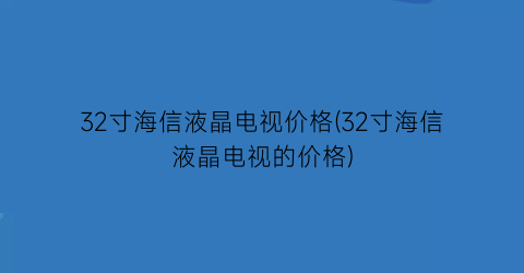 32寸海信液晶电视价格(32寸海信液晶电视的价格)