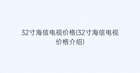 “32寸海信电视价格(32寸海信电视价格介绍)