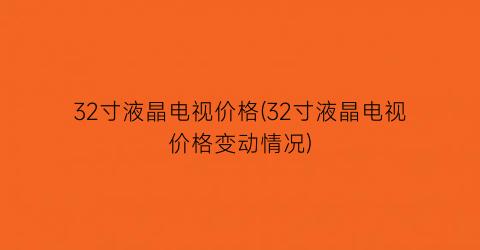 “32寸液晶电视价格(32寸液晶电视价格变动情况)