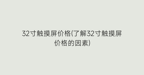 32寸触摸屏价格(了解32寸触摸屏价格的因素)