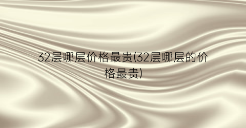32层哪层价格最贵(32层哪层的价格最贵)