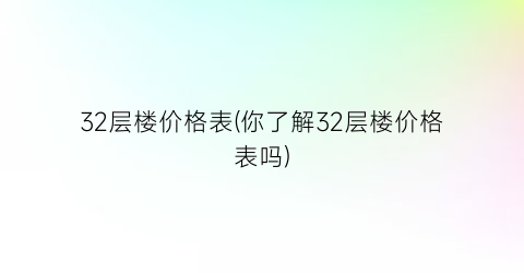 32层楼价格表(你了解32层楼价格表吗)