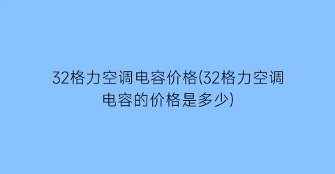 32格力空调电容价格(32格力空调电容的价格是多少)