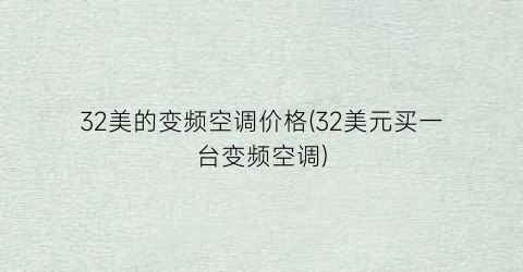 32美的变频空调价格(32美元买一台变频空调)