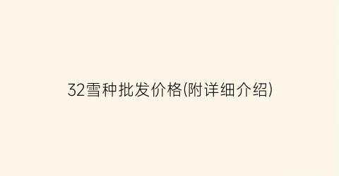 32雪种批发价格(附详细介绍)