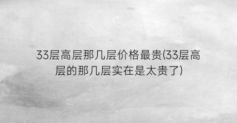 33层高层那几层价格最贵(33层高层的那几层实在是太贵了)