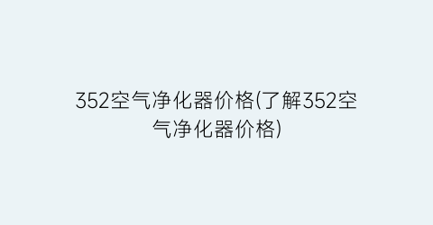 352空气净化器价格(了解352空气净化器价格)