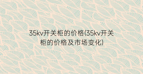 35kv开关柜的价格(35kv开关柜的价格及市场变化)