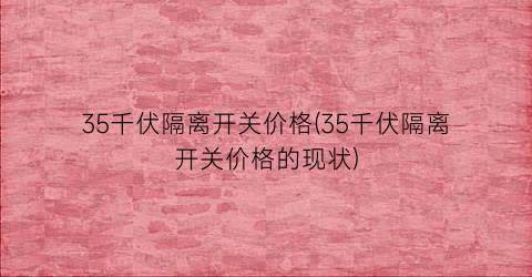 35千伏隔离开关价格(35千伏隔离开关价格的现状)