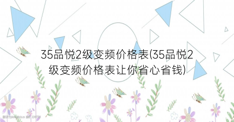 35品悦2级变频价格表(35品悦2级变频价格表让你省心省钱)