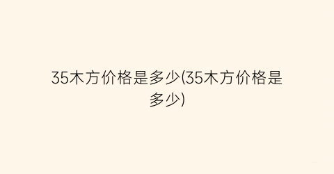 “35木方价格是多少(35木方价格是多少)