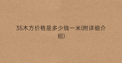 35木方价格是多少钱一米(附详细介绍)