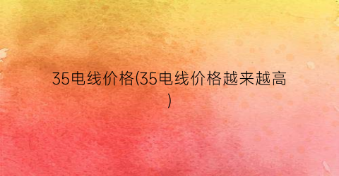 35电线价格(35电线价格越来越高)