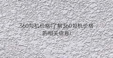 360勾机价格(了解360勾机价格的相关信息)