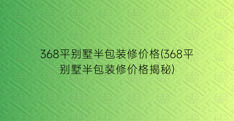 368平别墅半包装修价格(368平别墅半包装修价格揭秘)